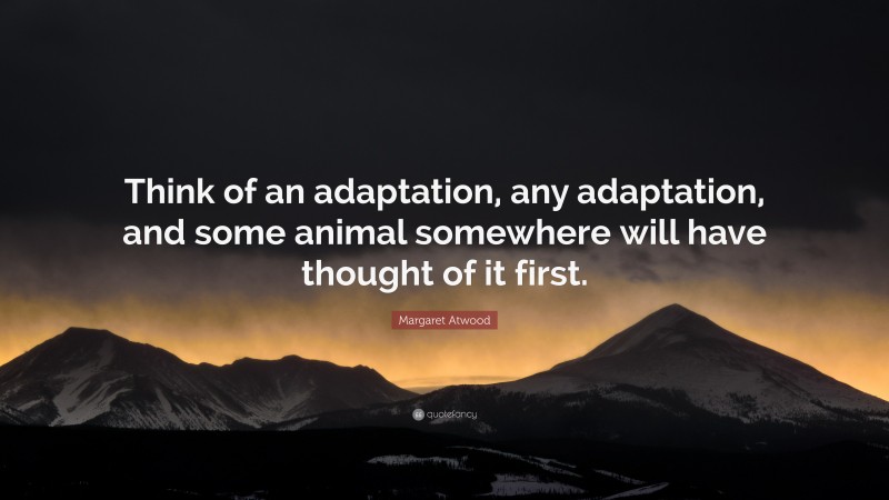 Margaret Atwood Quote: “Think of an adaptation, any adaptation, and some animal somewhere will have thought of it first.”