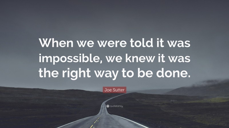 Joe Sutter Quote: “When we were told it was impossible, we knew it was the right way to be done.”