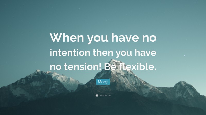 Mooji Quote: “When you have no intention then you have no tension! Be flexible.”