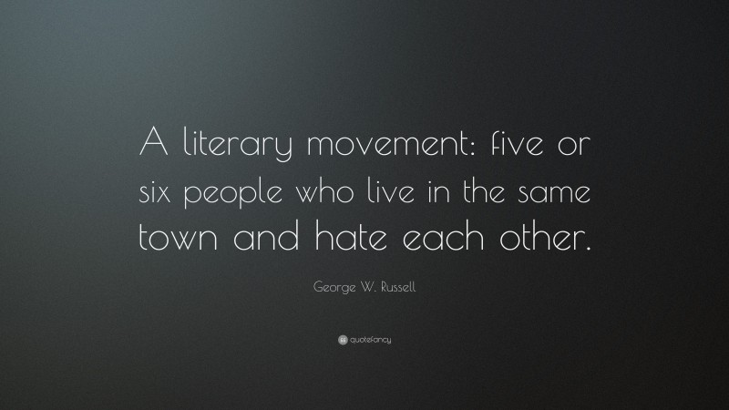 George W. Russell Quote: “A literary movement: five or six people who live in the same town and hate each other.”