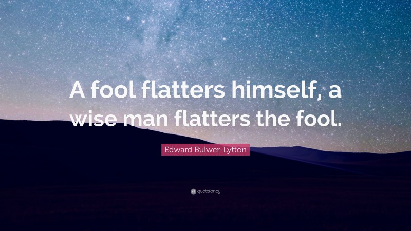 Edward Bulwer-Lytton Quote: “A fool flatters himself, a wise man flatters the fool.”