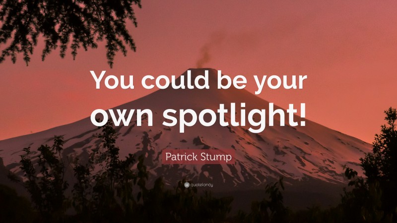 Patrick Stump Quote: “You could be your own spotlight!”