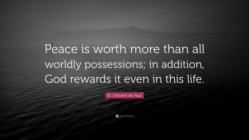 St. Vincent de Paul Quote: “Peace is worth more than all worldly possessions; in addition, God rewards it even in this life.”