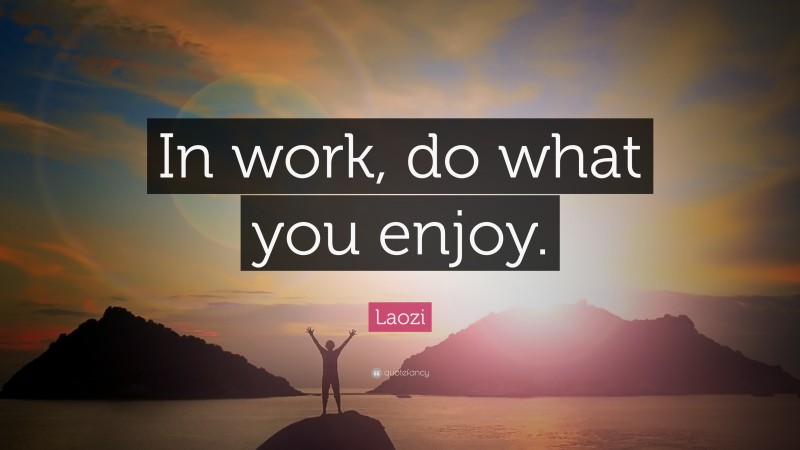 Laozi Quote: “In work, do what you enjoy.”