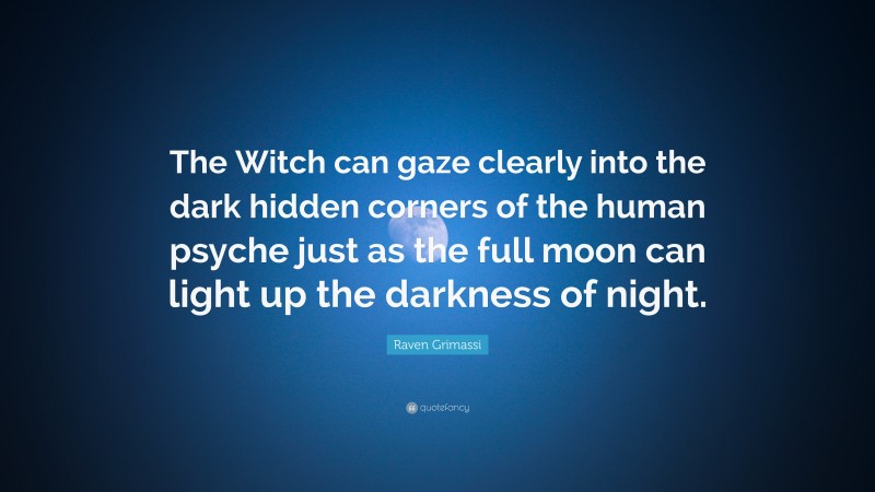 Raven Grimassi Quote: “The Witch can gaze clearly into the dark hidden corners of the human psyche just as the full moon can light up the darkness of night.”