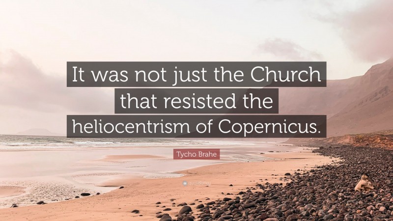 Tycho Brahe Quote: “It was not just the Church that resisted the heliocentrism of Copernicus.”