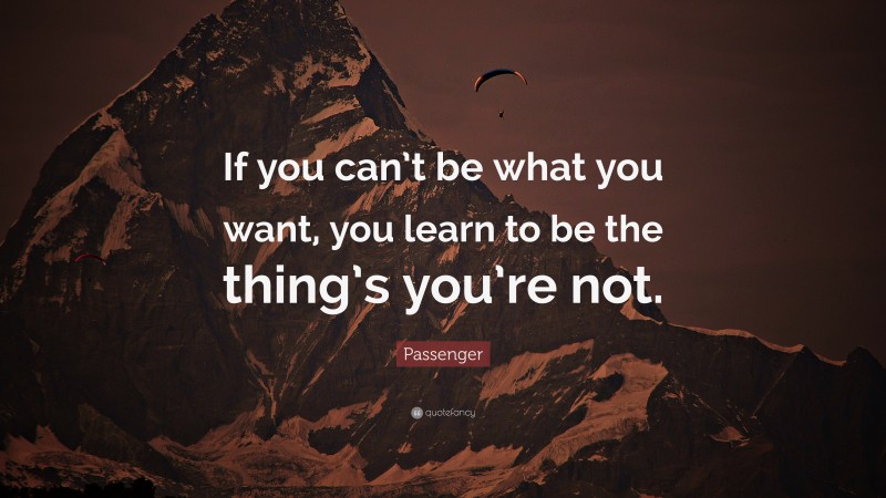 Passenger Quote: “If you can’t be what you want, you learn to be the thing’s you’re not.”