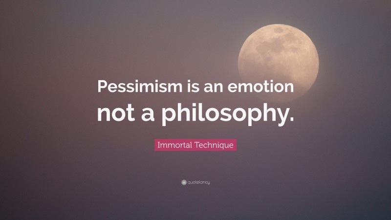 Immortal Technique Quote: “Pessimism is an emotion not a philosophy.”
