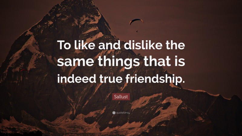 Sallust Quote: “To like and dislike the same things that is indeed true friendship.”