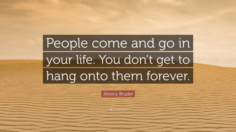 Jessica Bruder Quote: “People come and go in your life. You don’t get to hang onto them forever.”