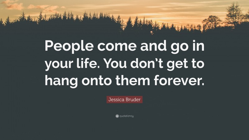 Jessica Bruder Quote: “People come and go in your life. You don’t get to hang onto them forever.”