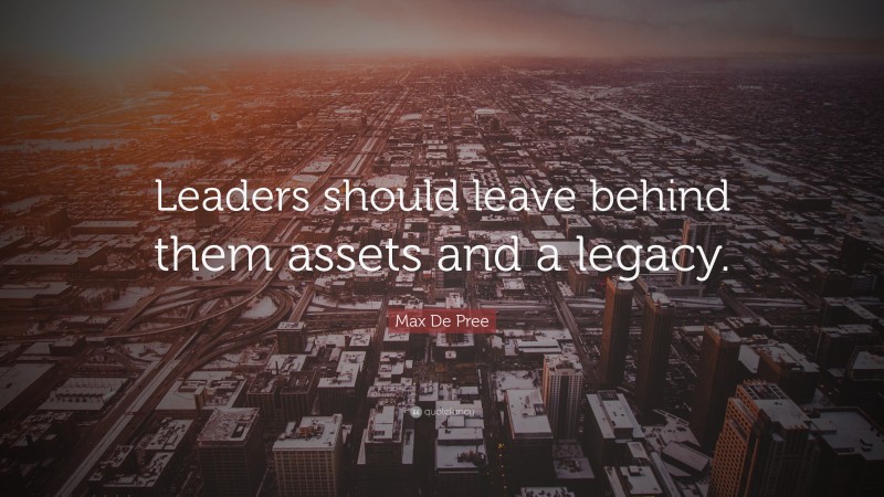 Max De Pree Quote: “Leaders should leave behind them assets and a legacy.”