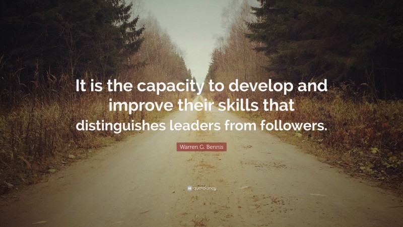 Warren G. Bennis Quote: “It is the capacity to develop and improve their skills that distinguishes leaders from followers.”