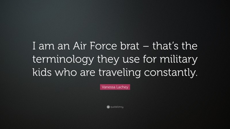 Vanessa Lachey Quote: “I am an Air Force brat – that’s the terminology they use for military kids who are traveling constantly.”