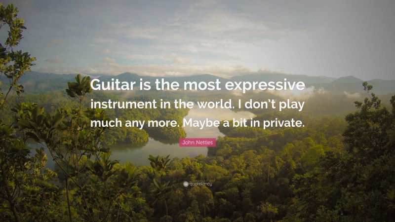 John Nettles Quote: “Guitar is the most expressive instrument in the world. I don’t play much any more. Maybe a bit in private.”