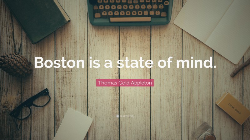 Thomas Gold Appleton Quote: “Boston is a state of mind.”