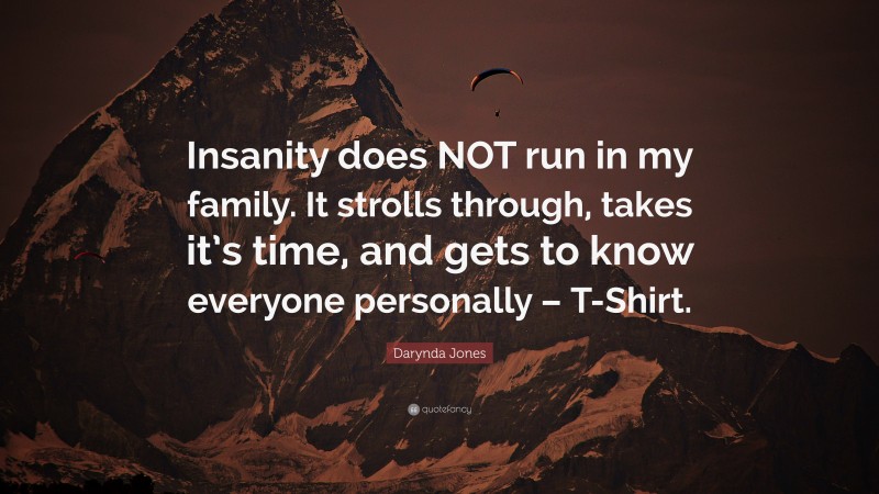 Darynda Jones Quote: “Insanity does NOT run in my family. It strolls through, takes it’s time, and gets to know everyone personally – T-Shirt.”