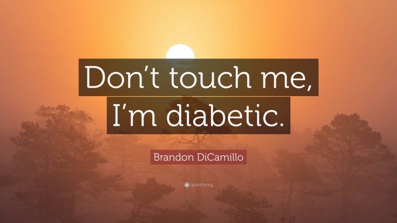 Brandon DiCamillo Quote: “Don’t touch me, I’m diabetic.”