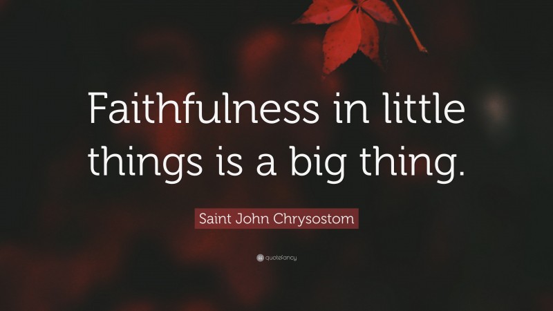 Saint John Chrysostom Quote: “Faithfulness in little things is a big thing.”