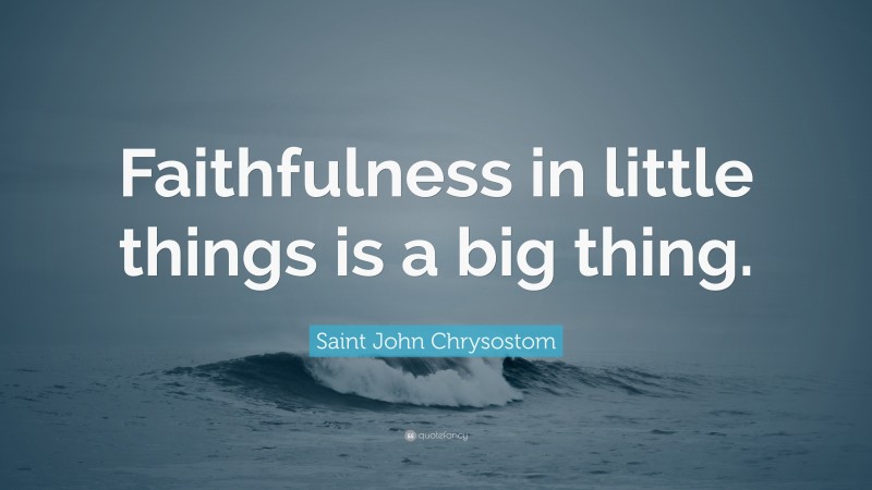 Saint John Chrysostom Quote: “Faithfulness in little things is a big thing.”