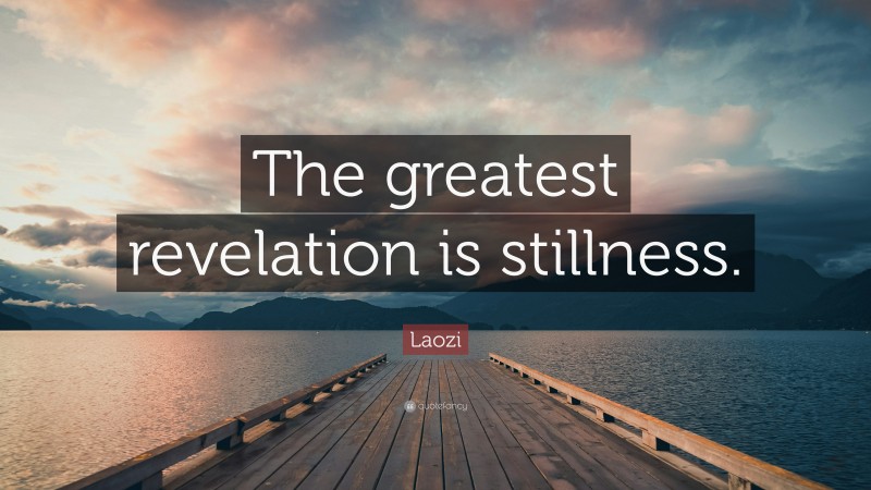Laozi Quote: “The greatest revelation is stillness.”