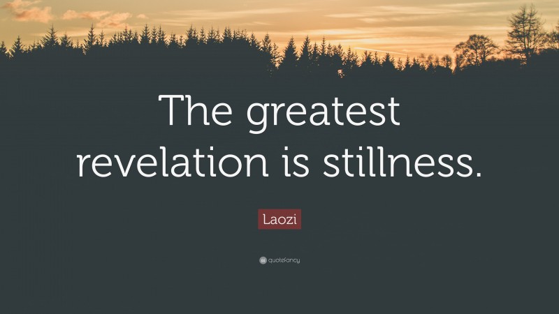 Laozi Quote: “The greatest revelation is stillness.”