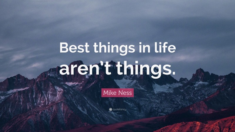 Mike Ness Quote: “Best things in life aren’t things.”