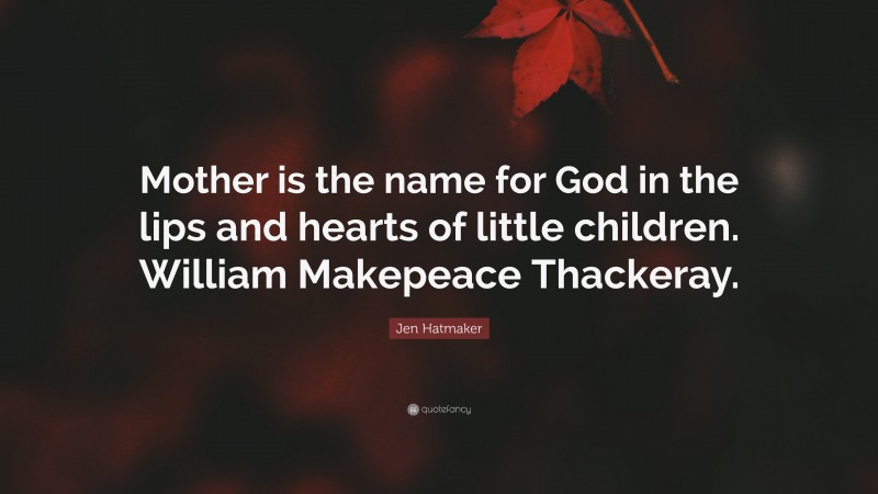 Jen Hatmaker Quote: “Mother is the name for God in the lips and hearts of little children. William Makepeace Thackeray.”