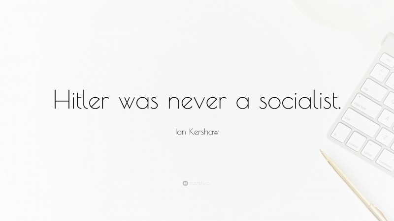 Ian Kershaw Quote: “Hitler was never a socialist.”