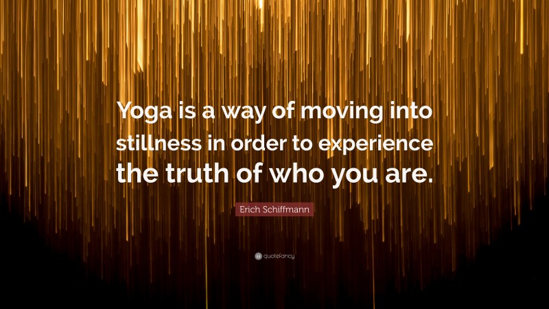 Erich Schiffmann Quote: “Yoga is a way of moving into stillness in order to experience the truth of who you are.”