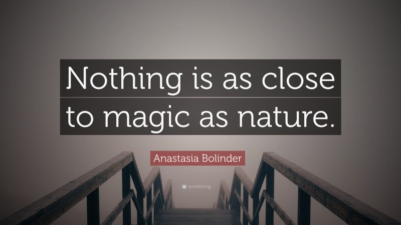 Anastasia Bolinder Quote: “Nothing is as close to magic as nature.”