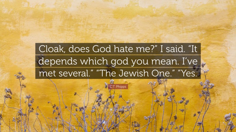 C.T. Phipps Quote: “Cloak, does God hate me?” I said. “It depends which god you mean. I’ve met several.” “The Jewish One.” “Yes.”