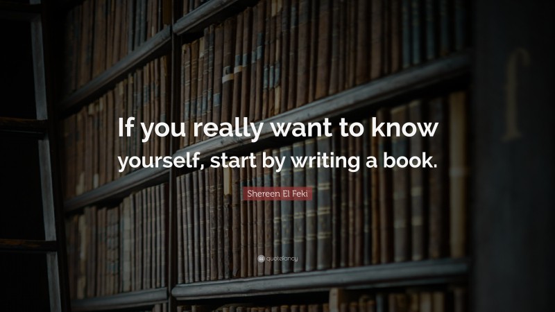Shereen El Feki Quote: “If you really want to know yourself, start by writing a book.”