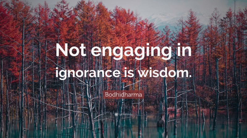 Bodhidharma Quote: “Not engaging in ignorance is wisdom.”
