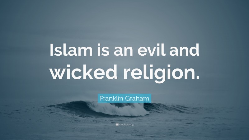 Franklin Graham Quote: “Islam is an evil and wicked religion.”