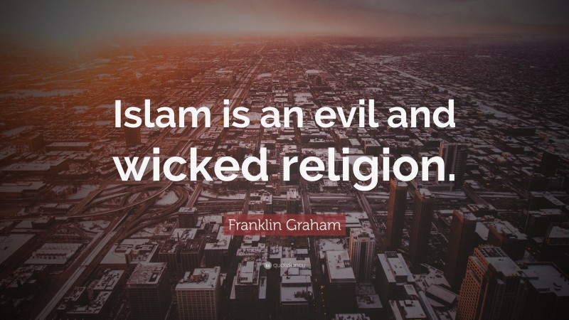 Franklin Graham Quote: “Islam is an evil and wicked religion.”