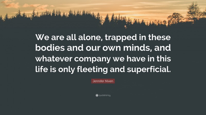 Jennifer Niven Quote: “We are all alone, trapped in these bodies and our own minds, and whatever company we have in this life is only fleeting and superficial.”