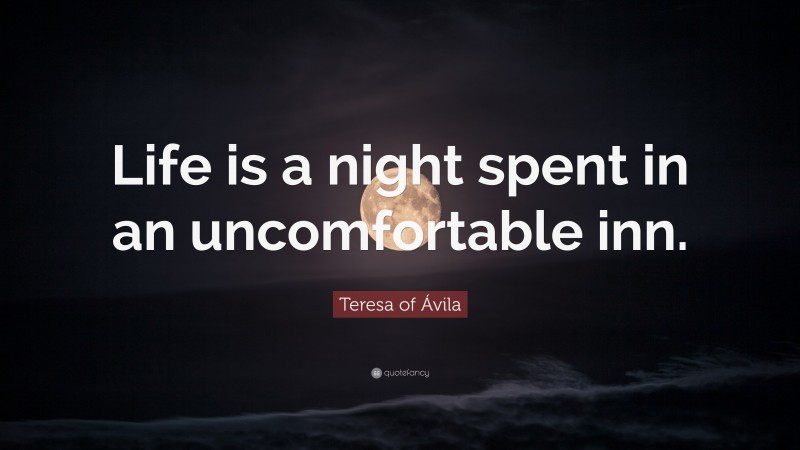 Teresa of Ávila Quote: “Life is a night spent in an uncomfortable inn.”