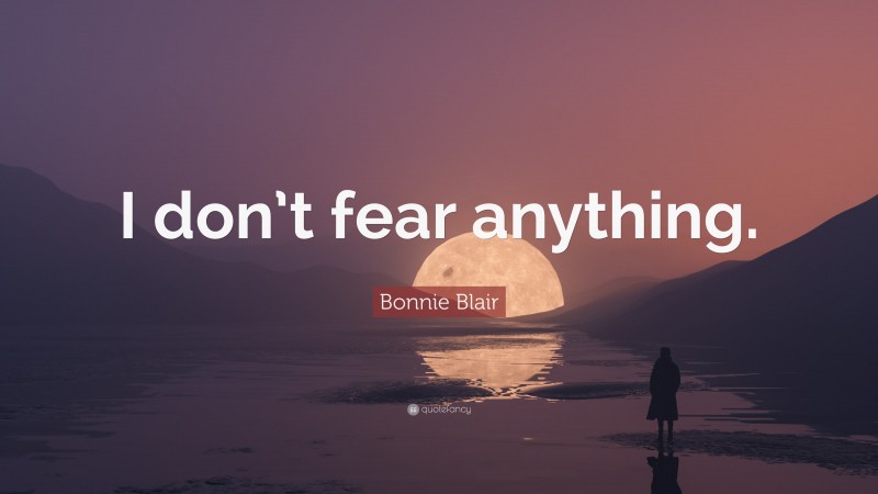Bonnie Blair Quote: “I don’t fear anything.”