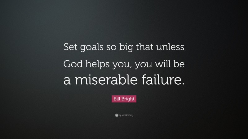 Bill Bright Quote: “Set goals so big that unless God helps you, you will be a miserable failure.”