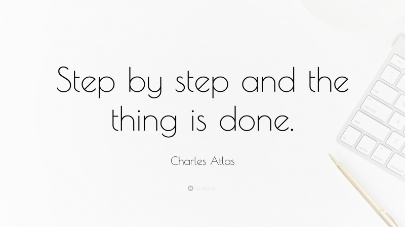 Charles Atlas Quote: “Step by step and the thing is done.”