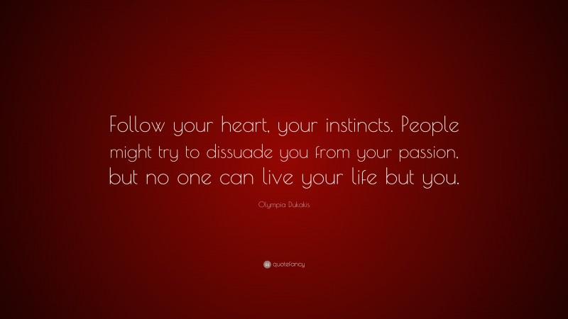 Olympia Dukakis Quote: “Follow your heart, your instincts. People might try to dissuade you from your passion, but no one can live your life but you.”