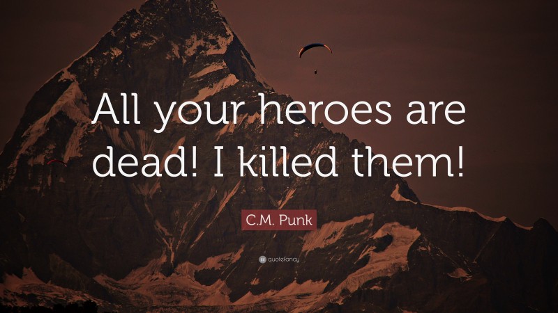 C.M. Punk Quote: “All your heroes are dead! I killed them!”