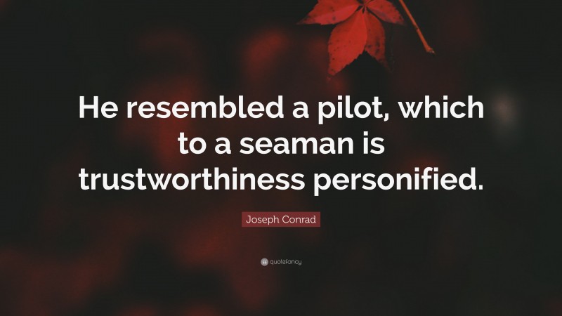Joseph Conrad Quote: “He resembled a pilot, which to a seaman is trustworthiness personified.”
