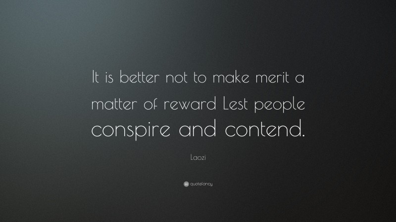 Laozi Quote: “It is better not to make merit a matter of reward Lest people conspire and contend.”