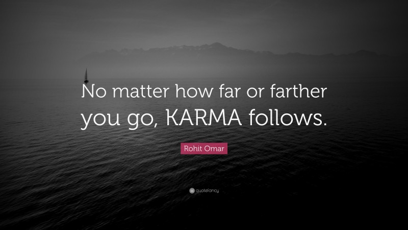 Rohit Omar Quote: “No matter how far or farther you go, KARMA follows.”