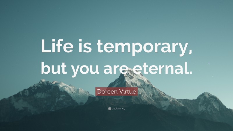 Doreen Virtue Quote: “Life is temporary, but you are eternal.”