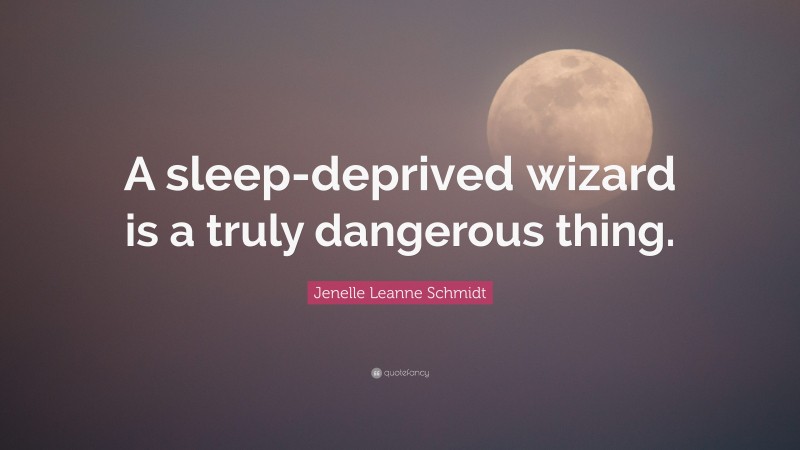 Jenelle Leanne Schmidt Quote: “A sleep-deprived wizard is a truly dangerous thing.”