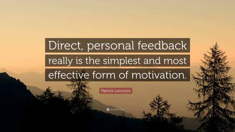Patrick Lencioni Quote: “Direct, personal feedback really is the simplest and most effective form of motivation.”