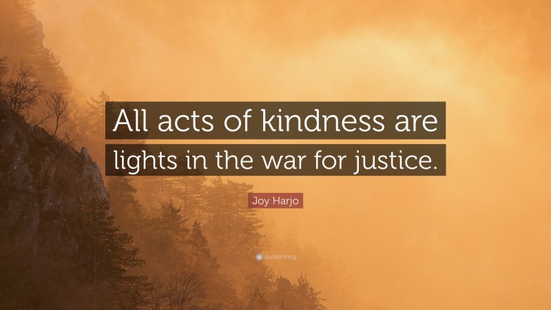 Joy Harjo Quote: “All acts of kindness are lights in the war for justice.”